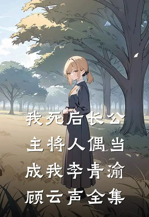 我死后长公主将人偶当成我李青渝顾云声全集