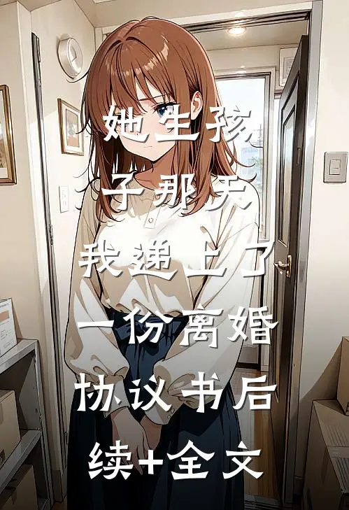 她生孩子那天，我递上了一份离婚协议书后续+全文