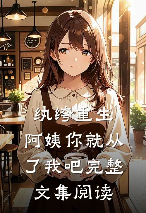 纨绔重生：阿姨你就从了我吧完整文集阅读