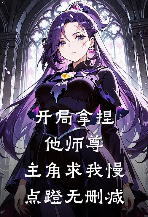 开局拿捏他师尊，主角求我慢点蹬无删减