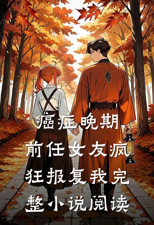 癌症晚期，前任女友疯狂报复我完整小说阅读
