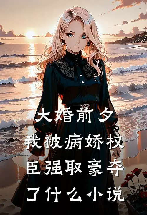 大婚前夕，我被病娇权臣强取豪夺了什么小说