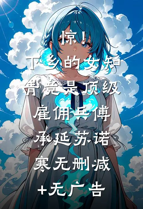 惊！下乡的女知青竟是顶级雇佣兵傅承延苏诺寒无删减+无广告