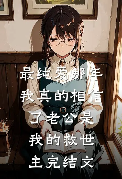 最纯爱那年，我真的相信了老公是我的救世主完结文