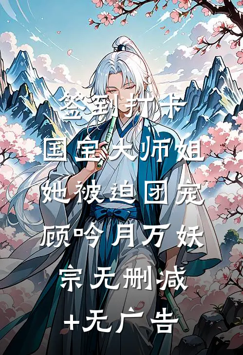 签到打卡：国宝大师姐她被迫团宠顾吟月万妖宗无删减+无广告