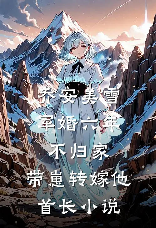 乔安美雪军婚六年不归家，带崽转嫁他首长小说