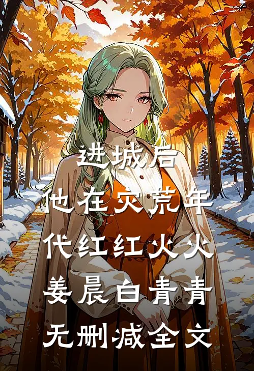进城后，他在灾荒年代红红火火姜晨白青青无删减全文