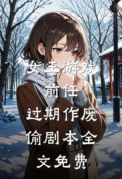 女王游戏：前任，过期作废-偷剧本全文免费