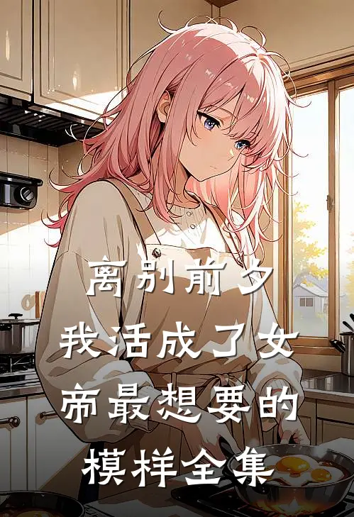 离别前夕，我活成了女帝最想要的模样 全集