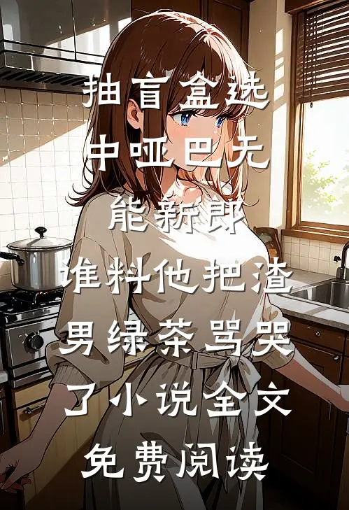 抽盲盒选中哑巴无能新郎，谁料他把渣男绿茶骂哭了小说全文免费阅读