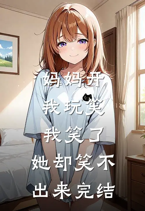 妈妈开我玩笑，我笑了，她却笑不出来完结