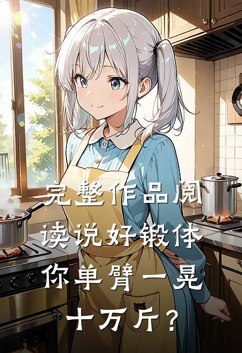 完整作品阅读说好锻体，你单臂一晃十万斤？