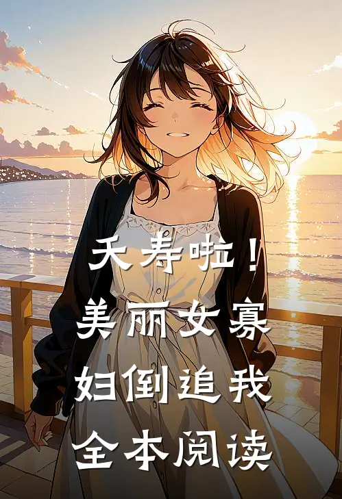 夭寿啦！美丽女寡妇倒追我全本阅读
