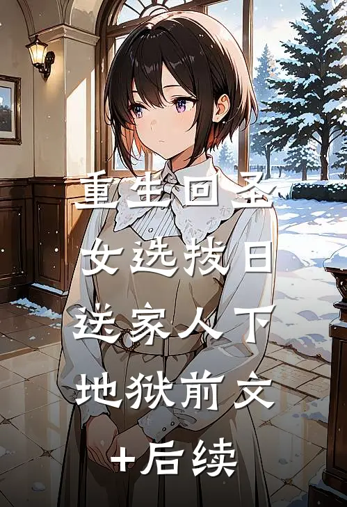 重生回圣女选拔日，送家人下地狱前文+后续