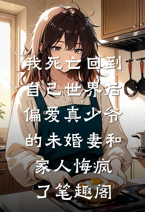 我死亡回到自己世界后，偏爱真少爷的未婚妻和家人悔疯了笔趣阁