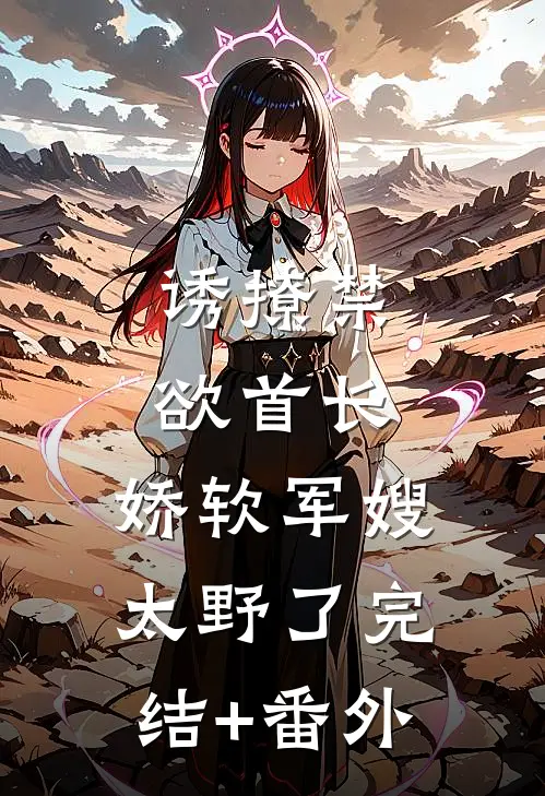 诱撩禁欲首长，娇软军嫂太野了完结+番外