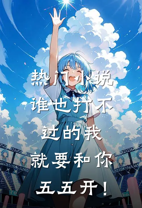 热门小说谁也打不过的我，就要和你五五开！