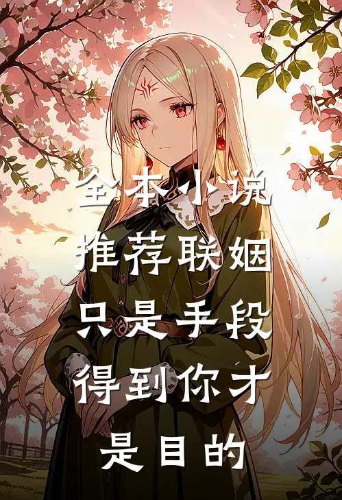 全本小说推荐联姻只是手段，得到你才是目的