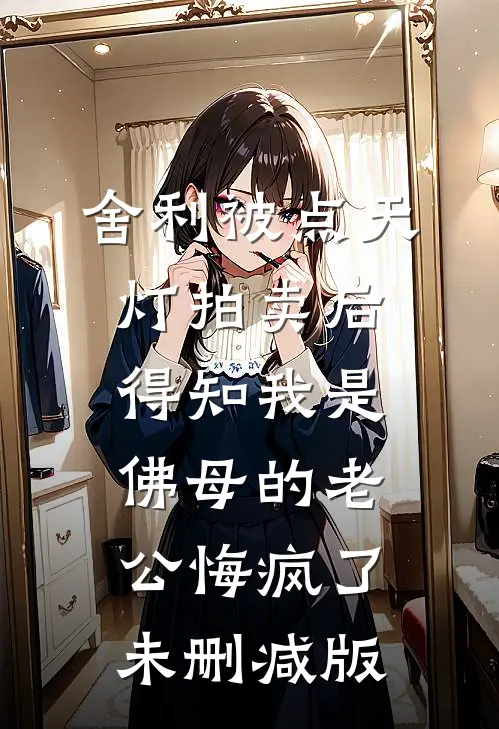 舍利被点天灯拍卖后，得知我是佛母的老公悔疯了未删减版