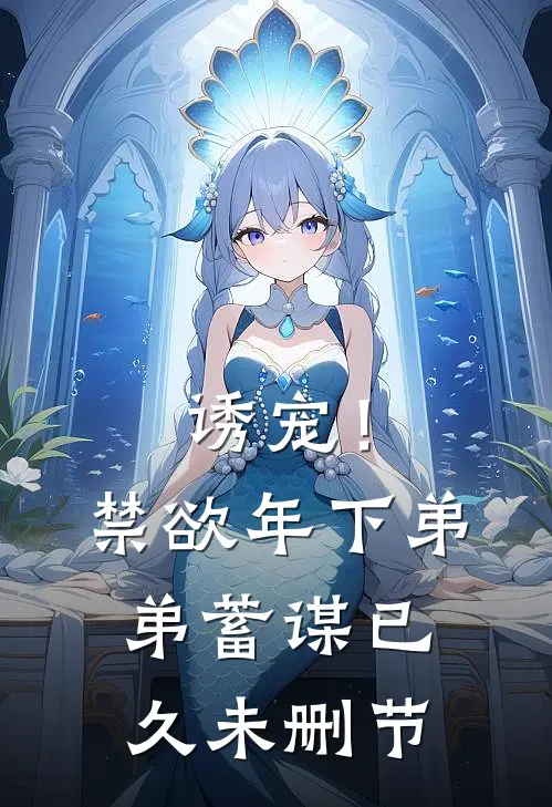 诱宠！禁欲年下弟弟蓄谋已久未删节