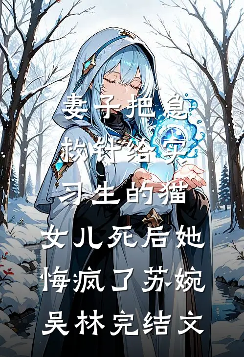 妻子把急救针给实习生的猫，女儿死后她悔疯了苏婉吴林完结文