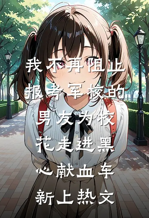 我不再阻止报考军校的男友为校花走进黑心献血车新上热文
