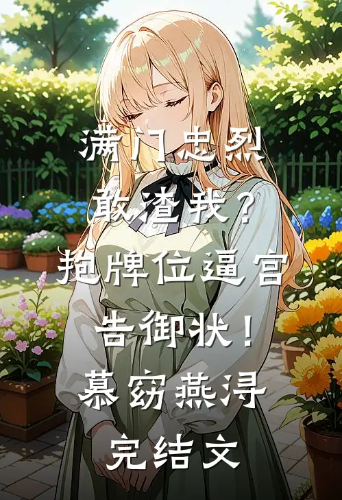 满门忠烈敢渣我？抱牌位逼宫告御状！慕窈燕浔完结文