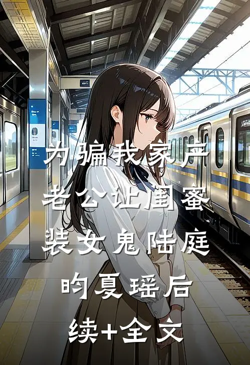 为骗我家产，老公让闺蜜装女鬼陆庭昀夏瑶后续+全文