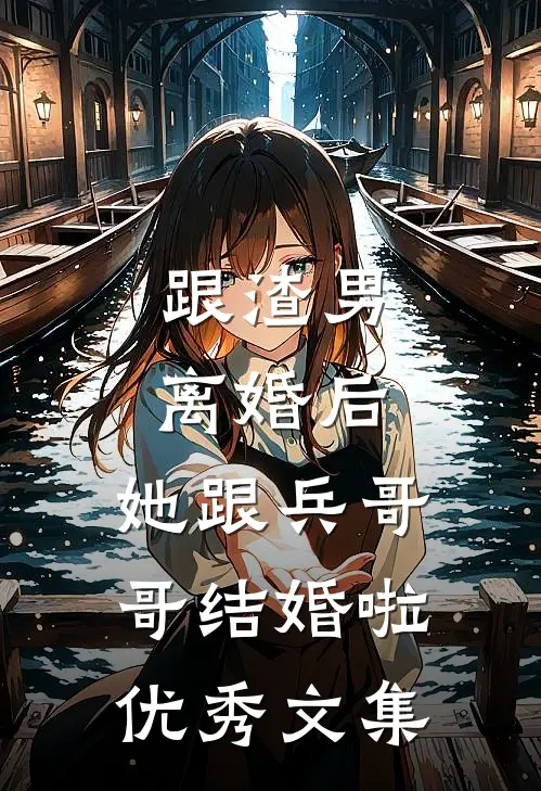 跟渣男离婚后，她跟兵哥哥结婚啦优秀文集