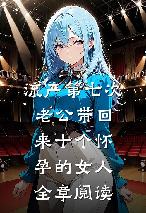 流产第七次，老公带回来十个怀孕的女人全章阅读
