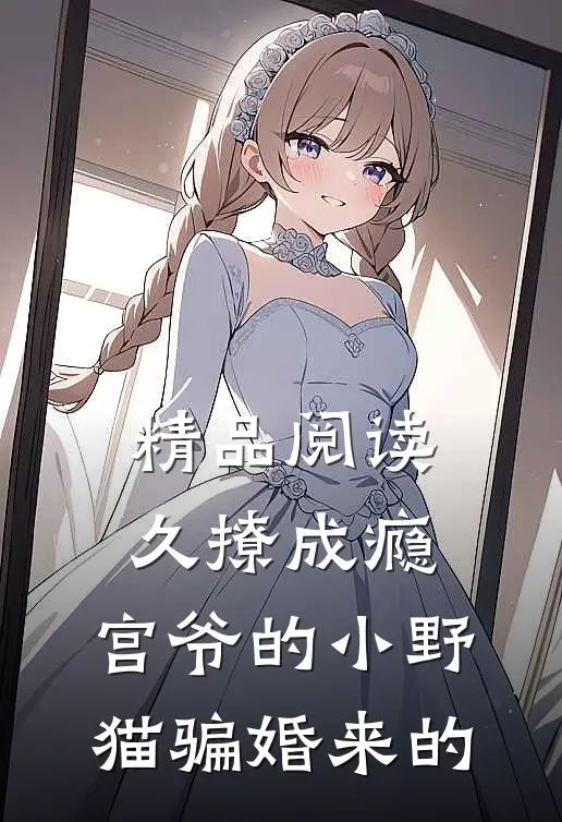 精品阅读久撩成瘾，宫爷的小野猫骗婚来的