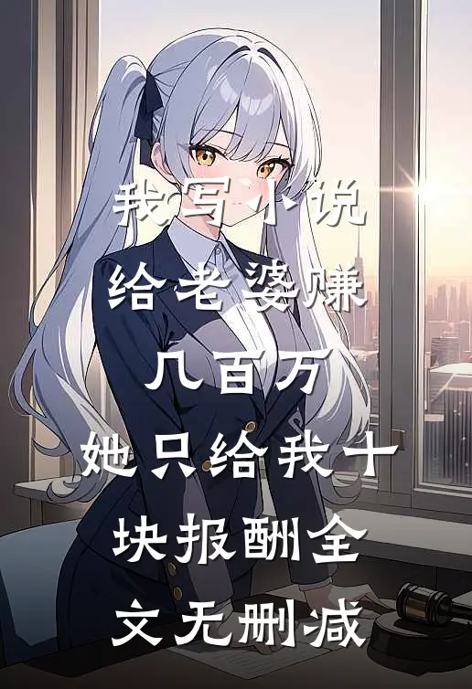 我写小说给老婆赚几百万，她只给我十块报酬全文无删减