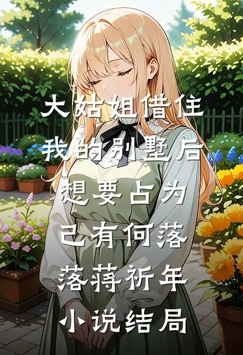 大姑姐借住我的别墅后，想要占为己有何落落蒋祈年小说结局