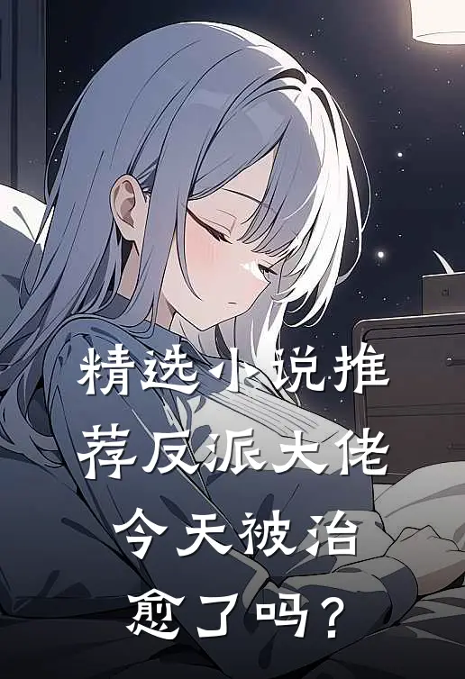 精选小说推荐反派大佬今天被治愈了吗？