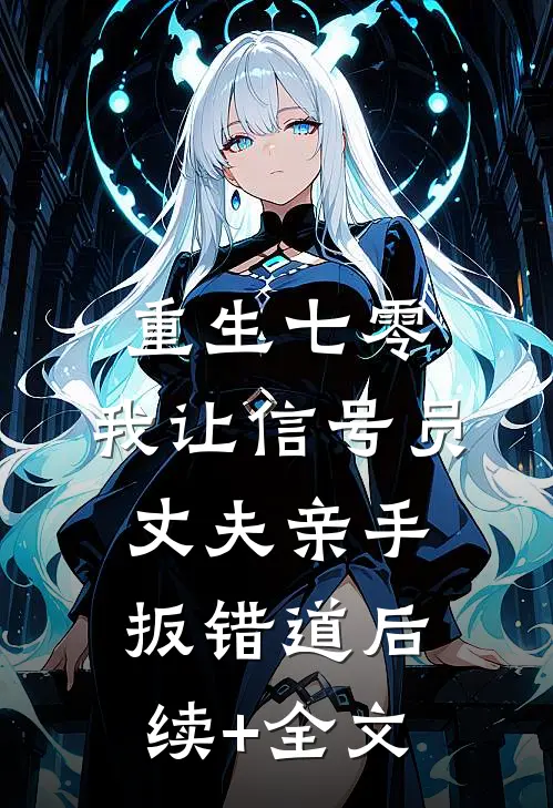 重生七零，我让信号员丈夫亲手扳错道后续+全文