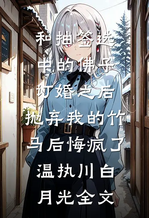 和抽签选中的佛子订婚之后，抛弃我的竹马后悔疯了温执川白月光全文