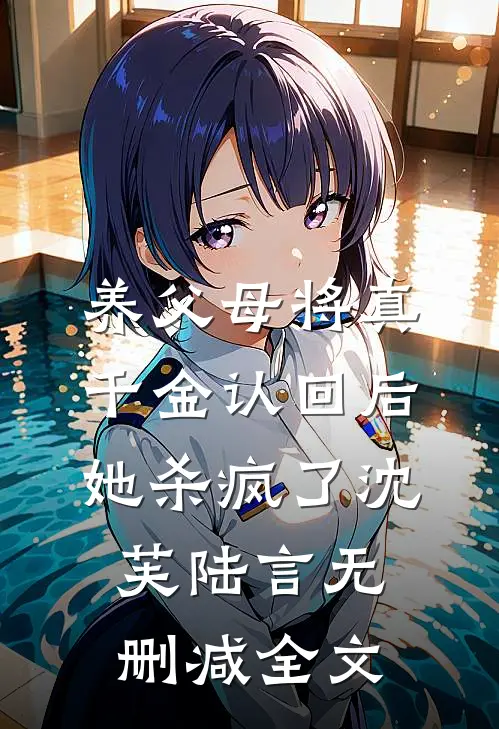 养父母将真千金认回后，她杀疯了沈芙陆言无删减全文
