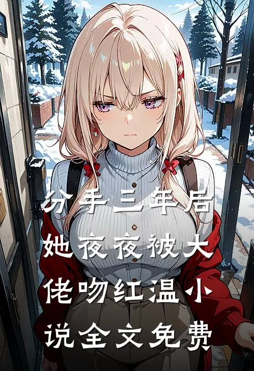 分手三年后，她夜夜被大佬吻红温小说全文免费