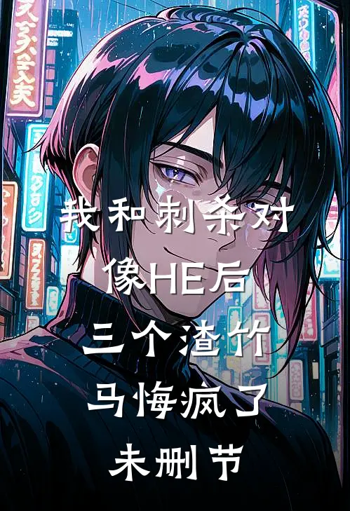 我和刺杀对像HE后，三个渣竹马悔疯了未删节