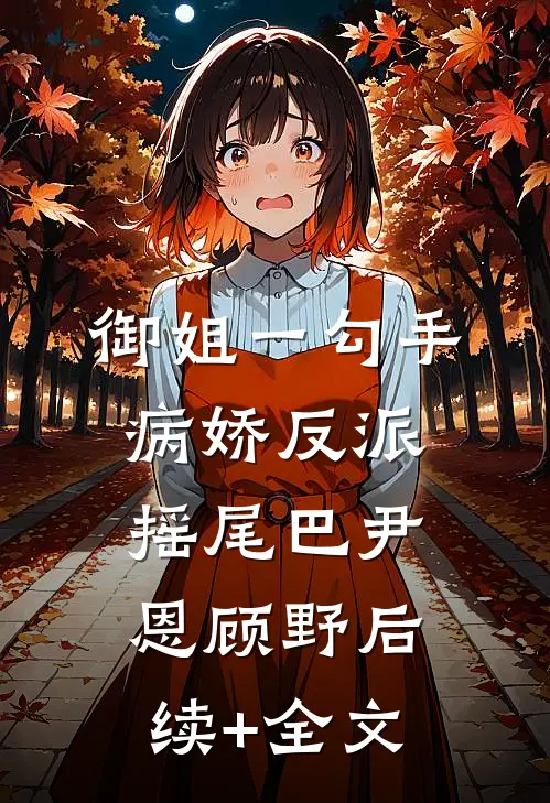 御姐一勾手，病娇反派摇尾巴尹恩顾野后续+全文