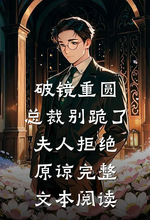 破镜重圆：总裁别跪了，夫人拒绝原谅完整文本阅读