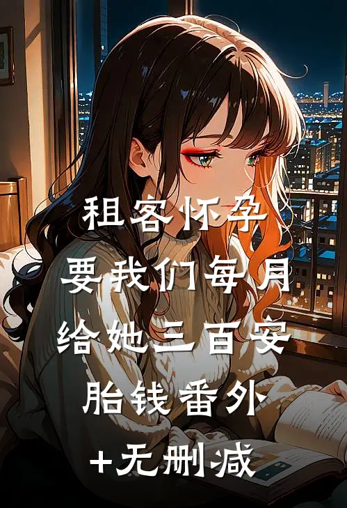 租客怀孕，要我们每月给她三百安胎钱番外+无删减