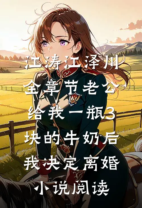 江涛江泽川全章节_老公给我一瓶3块的牛奶后，我决定离婚小说阅读