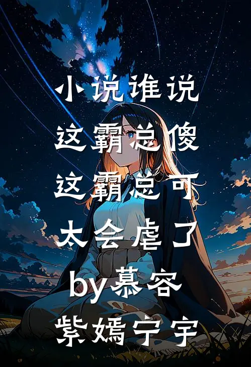 小说谁说这霸总傻，这霸总可太会虐了by慕容紫嫣宁宇