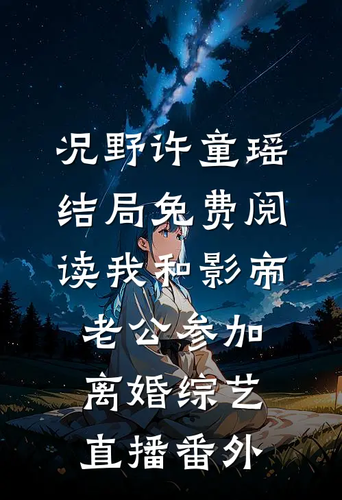 况野许童瑶结局免费阅读我和影帝老公参加离婚综艺直播番外