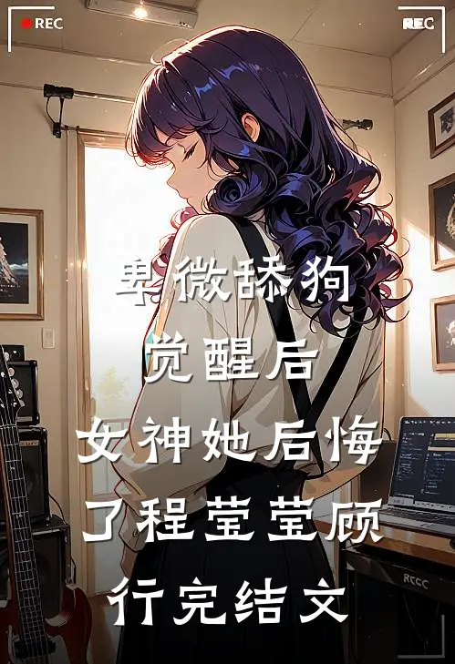 卑微舔狗觉醒后，女神她后悔了程莹莹顾行完结文