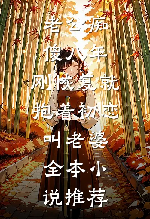 老公痴傻八年，刚恢复就抱着初恋叫老婆全本小说推荐