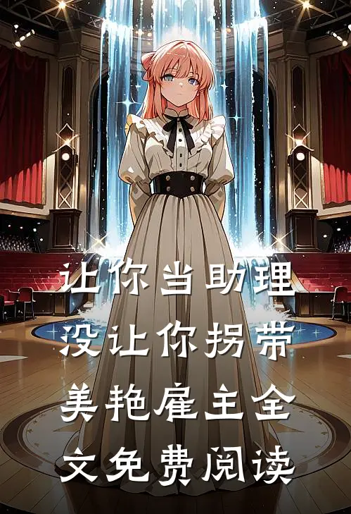 让你当助理，没让你拐带美艳雇主全文免费阅读