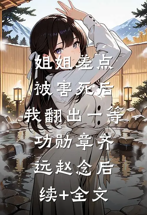 姐姐差点被害死后，我翻出一等功勋章齐远赵念后续+全文