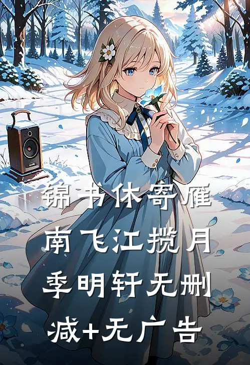 锦书休寄雁南飞江揽月季明轩无删减+无广告